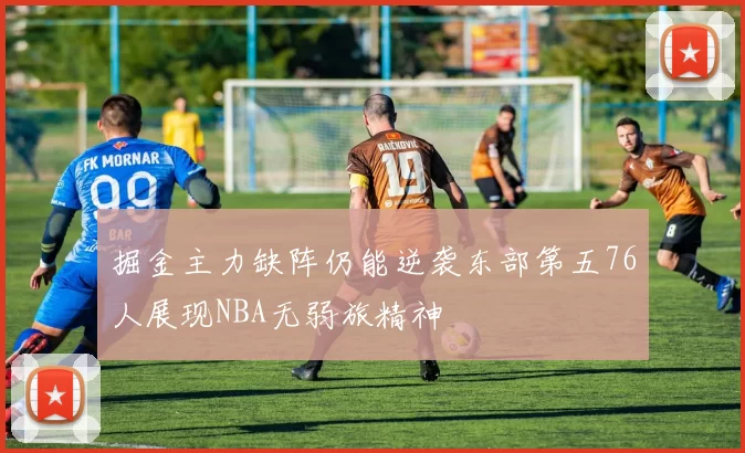 掘金主力缺阵仍能逆袭东部第五76人展现NBA无弱旅精神